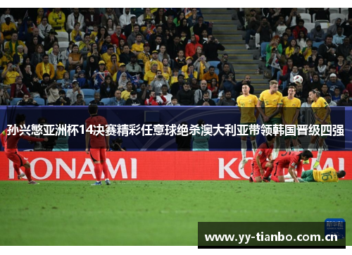孙兴慜亚洲杯14决赛精彩任意球绝杀澳大利亚带领韩国晋级四强