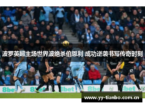 波罗英超主场世界波绝杀伯恩利 成功逆袭书写传奇时刻